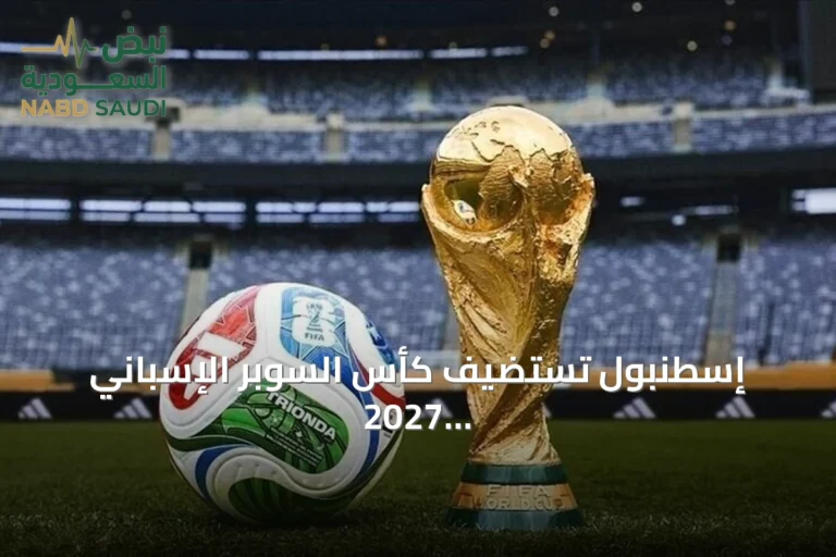 إسطنبول تستضيف كأس السوبر الإسباني 2027 وتكشف عن ملاعب ومواعيد المباريات