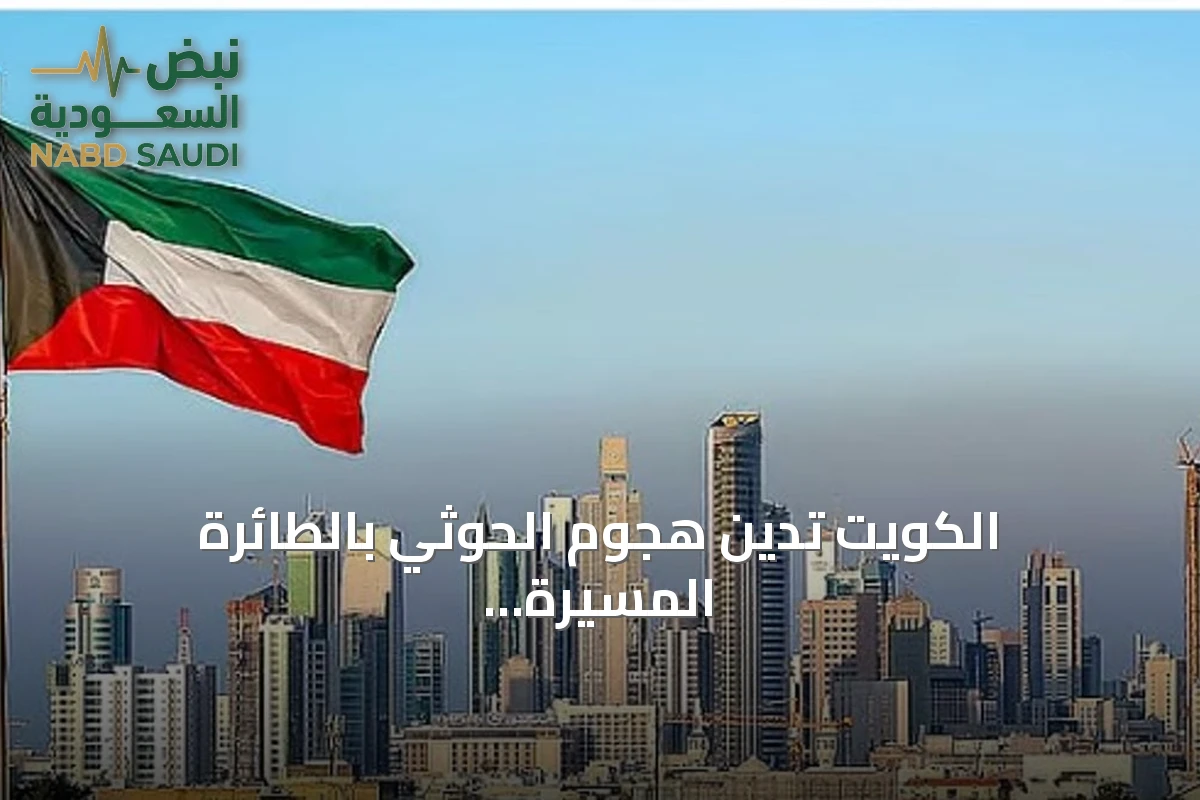 الكويت تدين هجوم الحوثي بالطائرة المسيّرة على الطائف وتؤكد تضامنها مع السعودية