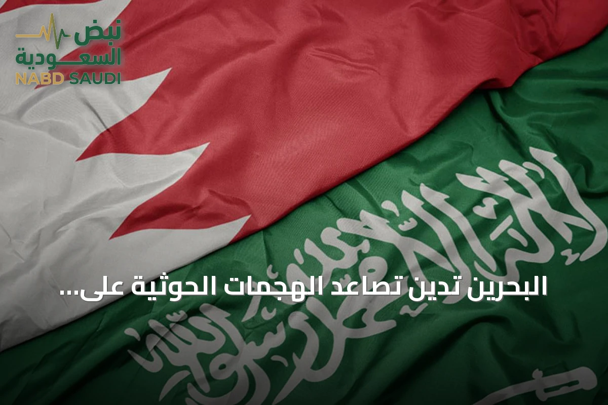 البحرين تدين تصاعد الهجمات الحوثية على السعودية وتدعو مجلس الأمن للتحرك