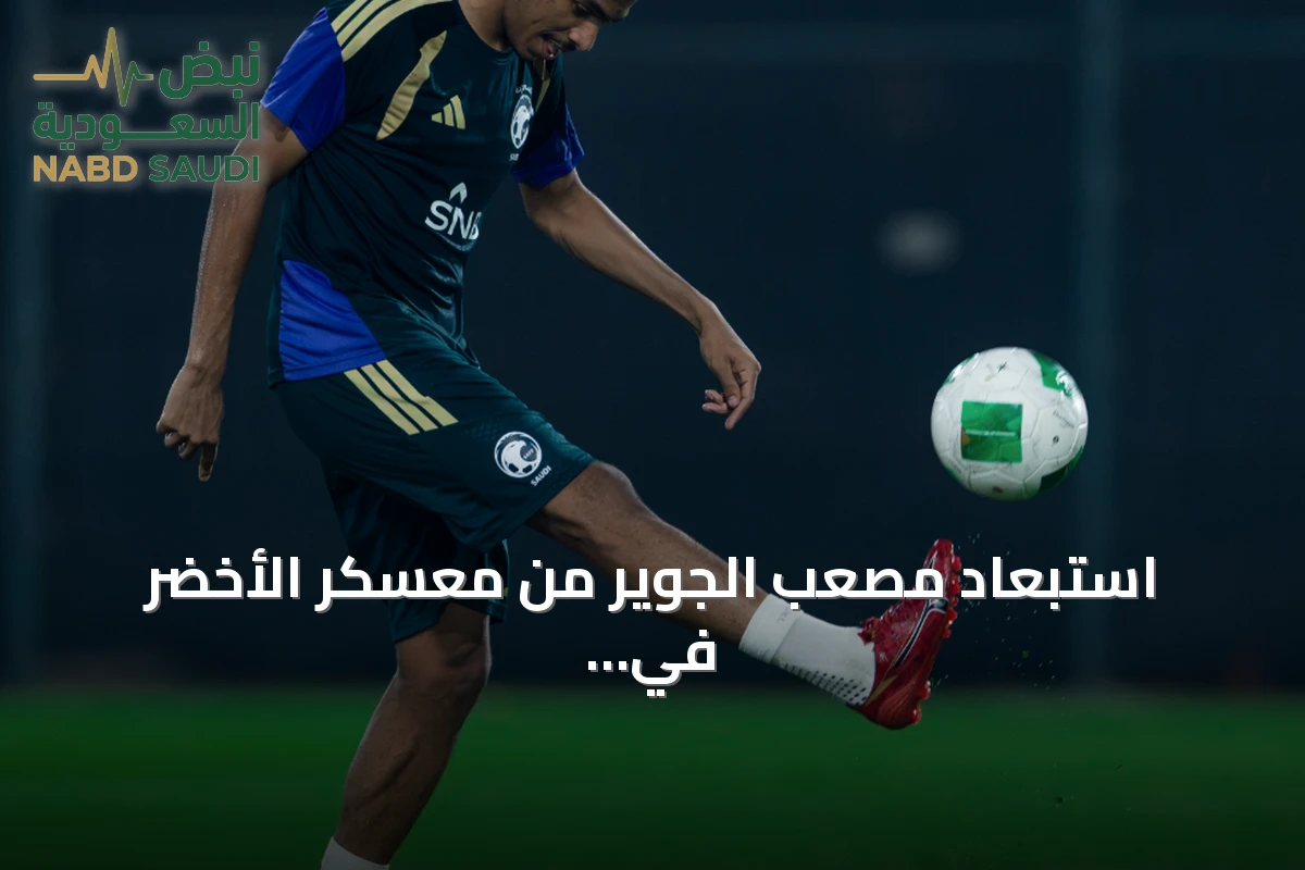 استبعاد مصعب الجوير من معسكر الأخضر في جدة لأسباب انضباطية واستمرار استعدادات الأخضر لكأس الخليج 27