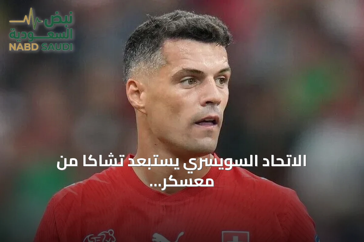 الاتحاد السويسري يستبعد تشاكا من معسكر المنتخب بعد اعترافه بشهادة تطعيم مزورة