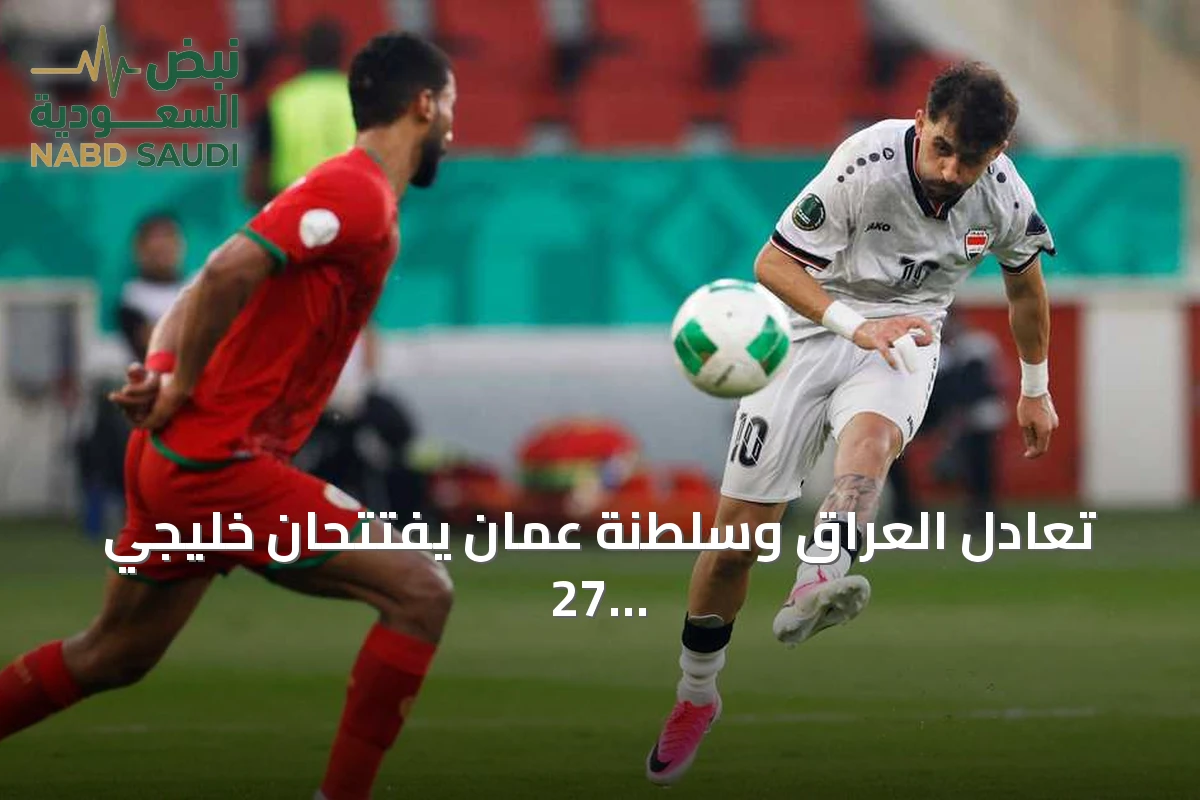 تعادل العراق وسلطنة عمان يفتتحان خليجي 27 بنتيجة 1-1