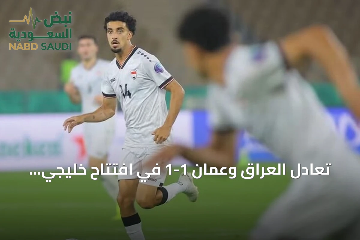 تعادل العراق وعُمان 1-1 في افتتاح خليجي 27 بجدة