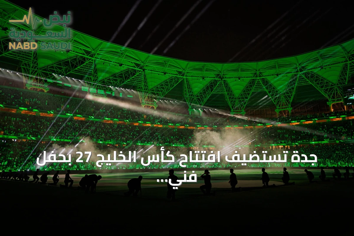 جدة تستضيف افتتاح كأس الخليج 27 بحفل فني يعكس الهوية الخليجية