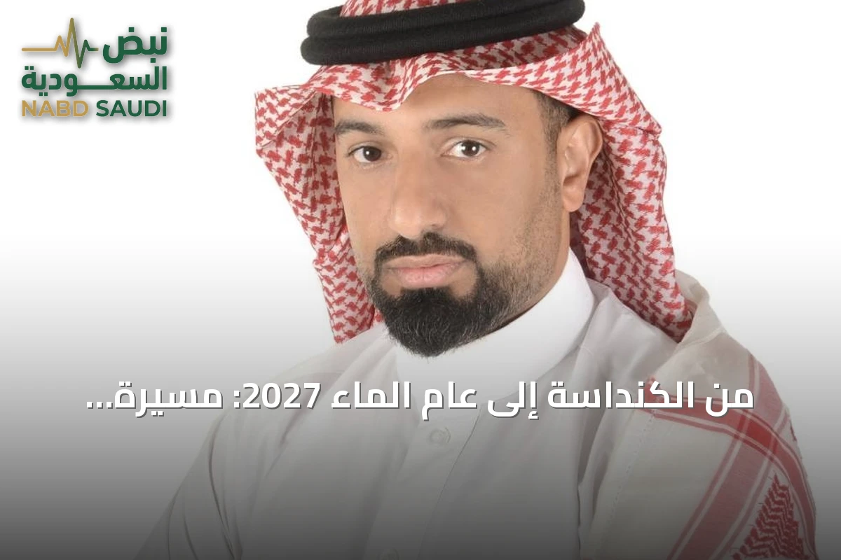 من الكنداسة إلى عام الماء 2027: مسيرة السعودية في إدارة المياه