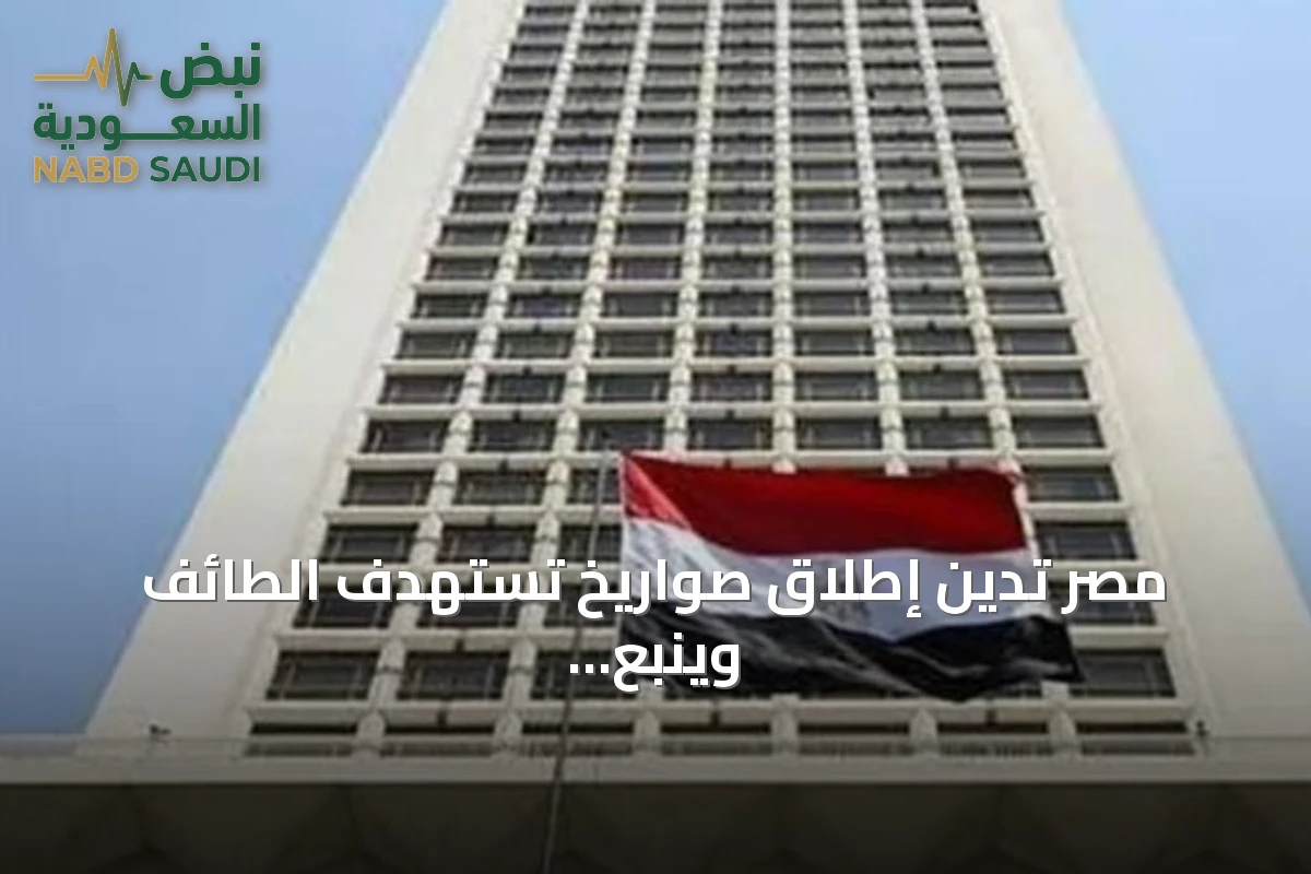 مصر تدين إطلاق صواريخ تستهدف الطائف وينبع وتؤكد تضامنها الكامل مع المملكة