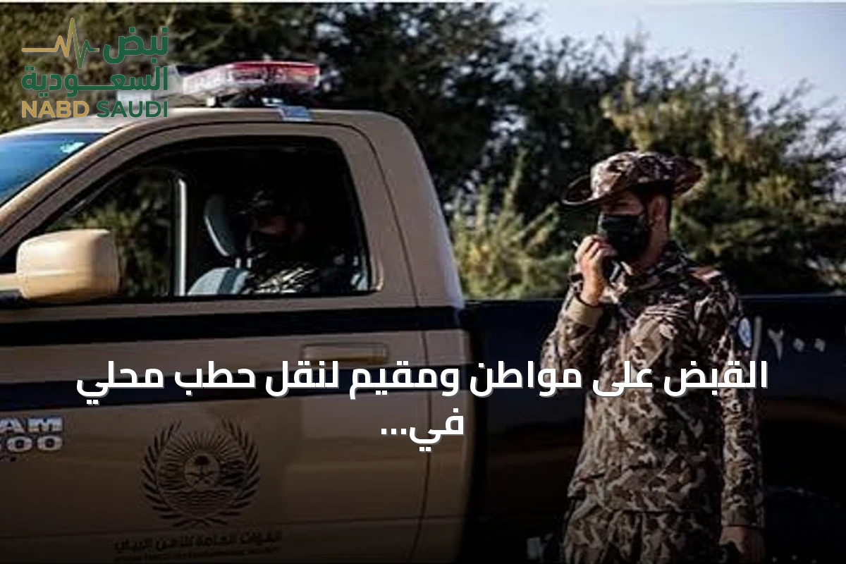 القبض على مواطن ومقيم لنقل حطب محلي في محمية الإمام تركي بن Abdullah