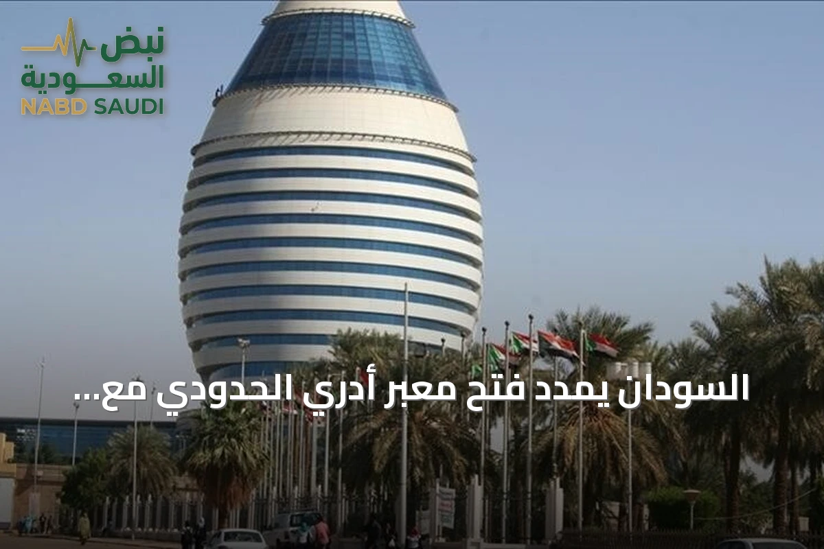 السودان يمدد فتح معبر أدري الحدودي مع تشاد لتدفق المساعدات الإنسانية ثلاثة أشهر إضافية