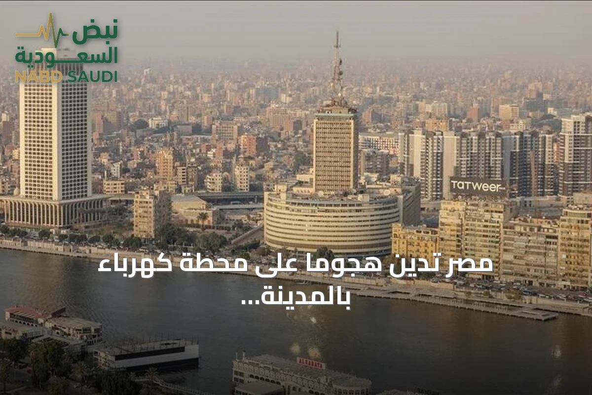 مصر تدين هجومًا على محطة كهرباء بالمدينة المنورة وتحذر من تصعيد خطير