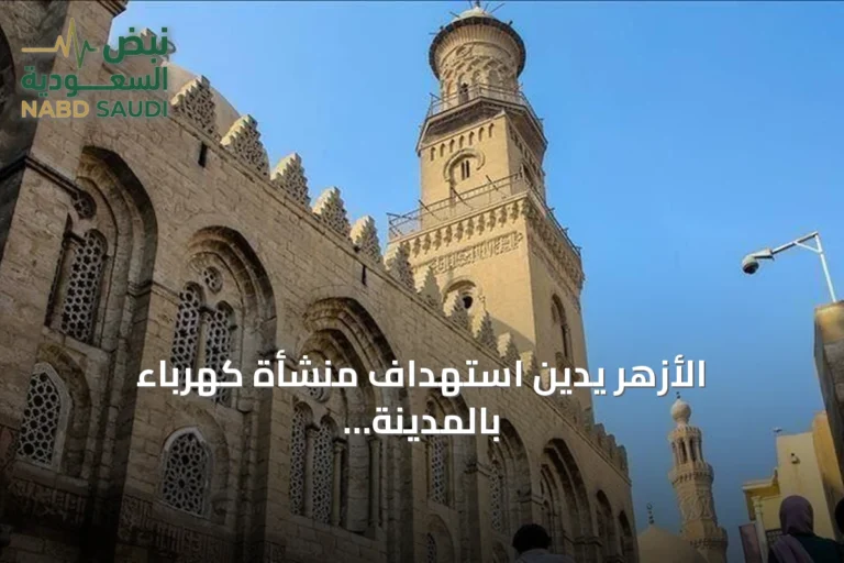 الأزهر يدين استهداف منشأة كهرباء بالمدينة المنورة ويصفه باستفزاز لمشاعر المسلمين