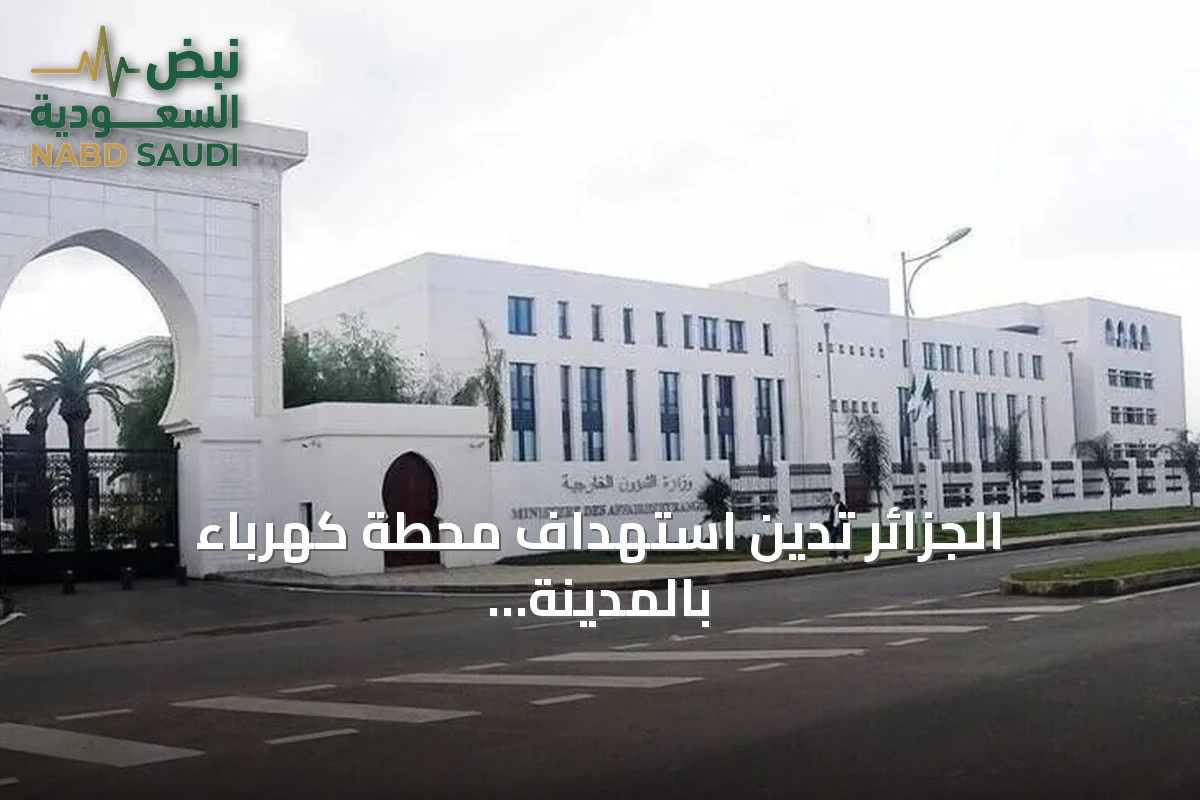 الجزائر تدين استهداف محطة كهرباء بالمدينة المنورة وتعتبره استفزازاً لمشاعر المسلمين