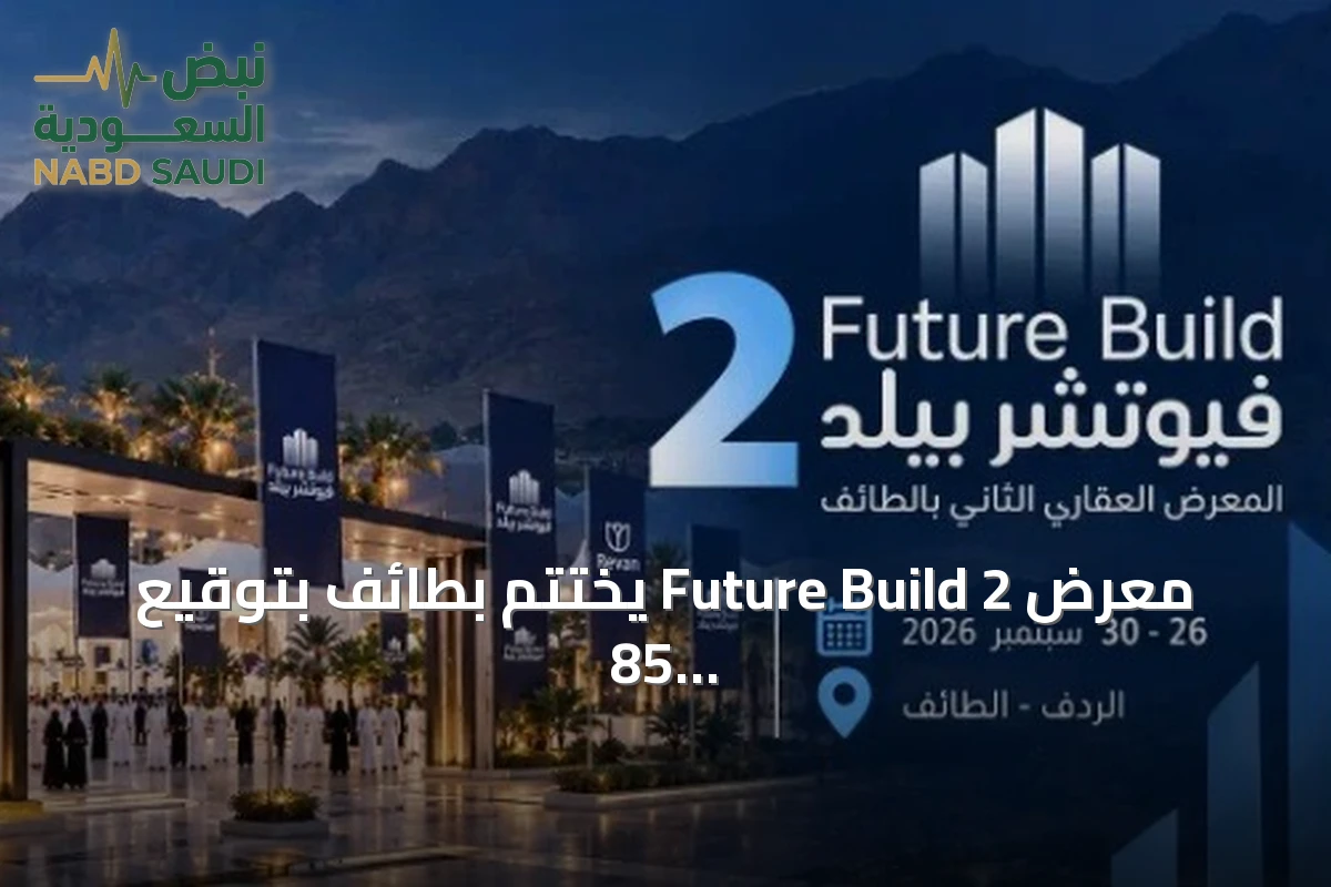 معرض Future Build 2 يختتم بطائف بتوقيع 85 اتفاقية بقيمة 600 مليون ريال