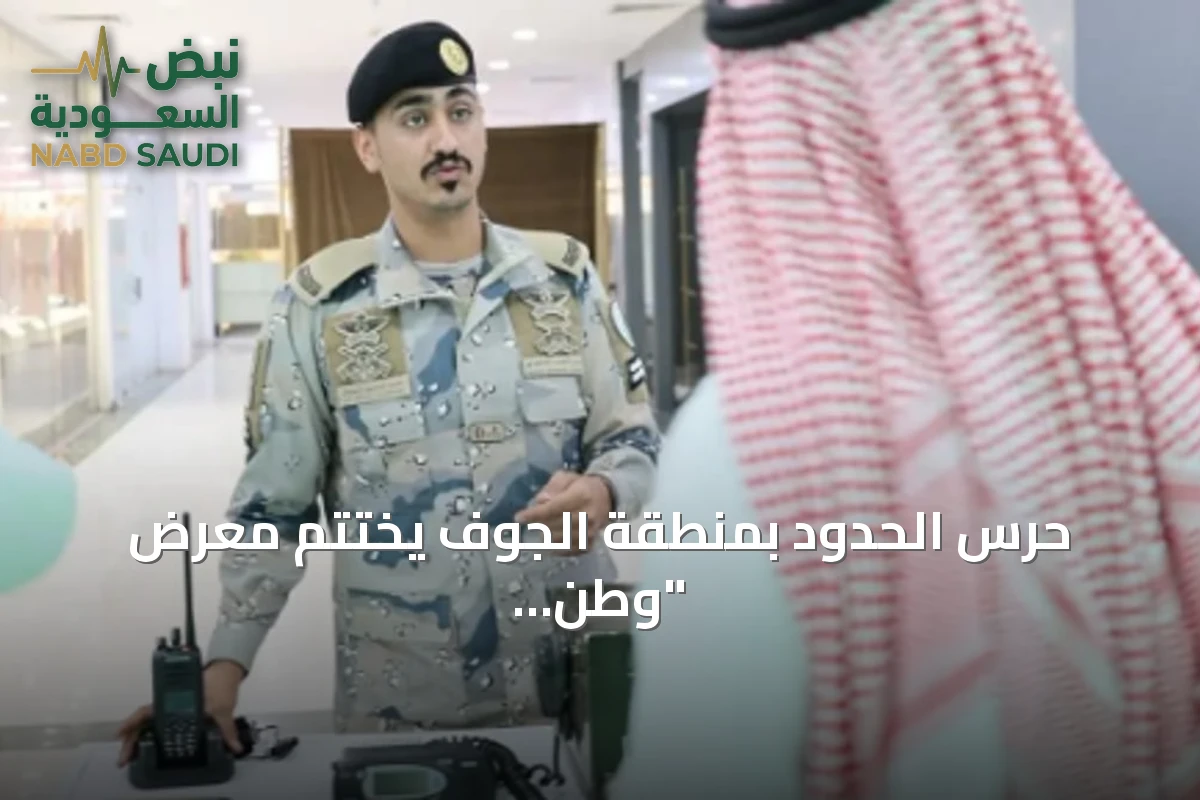 حرس الحدود بمنطقة الجوف يختتم معرض "وطن بلا مخالف"