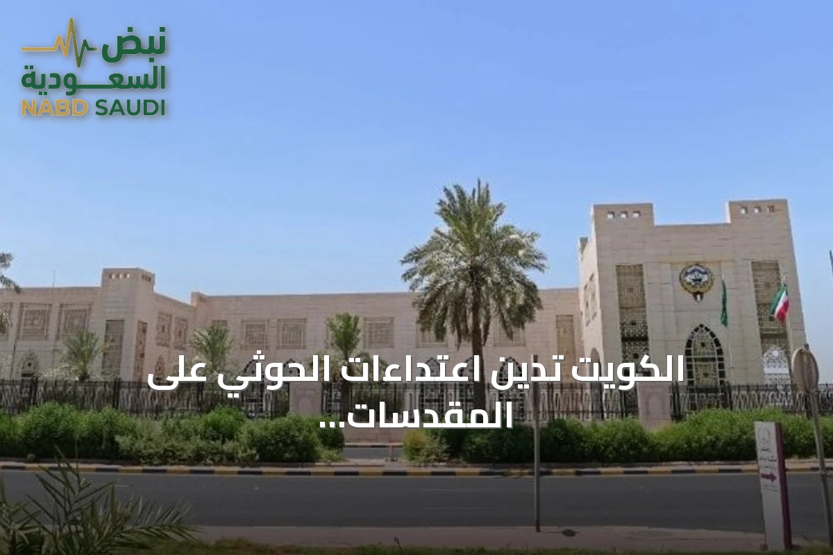 الكويت تدين اعتداءات الحوثي على المقدسات وتدعو لدعم الشرعية اليمنية وأمن السعودية