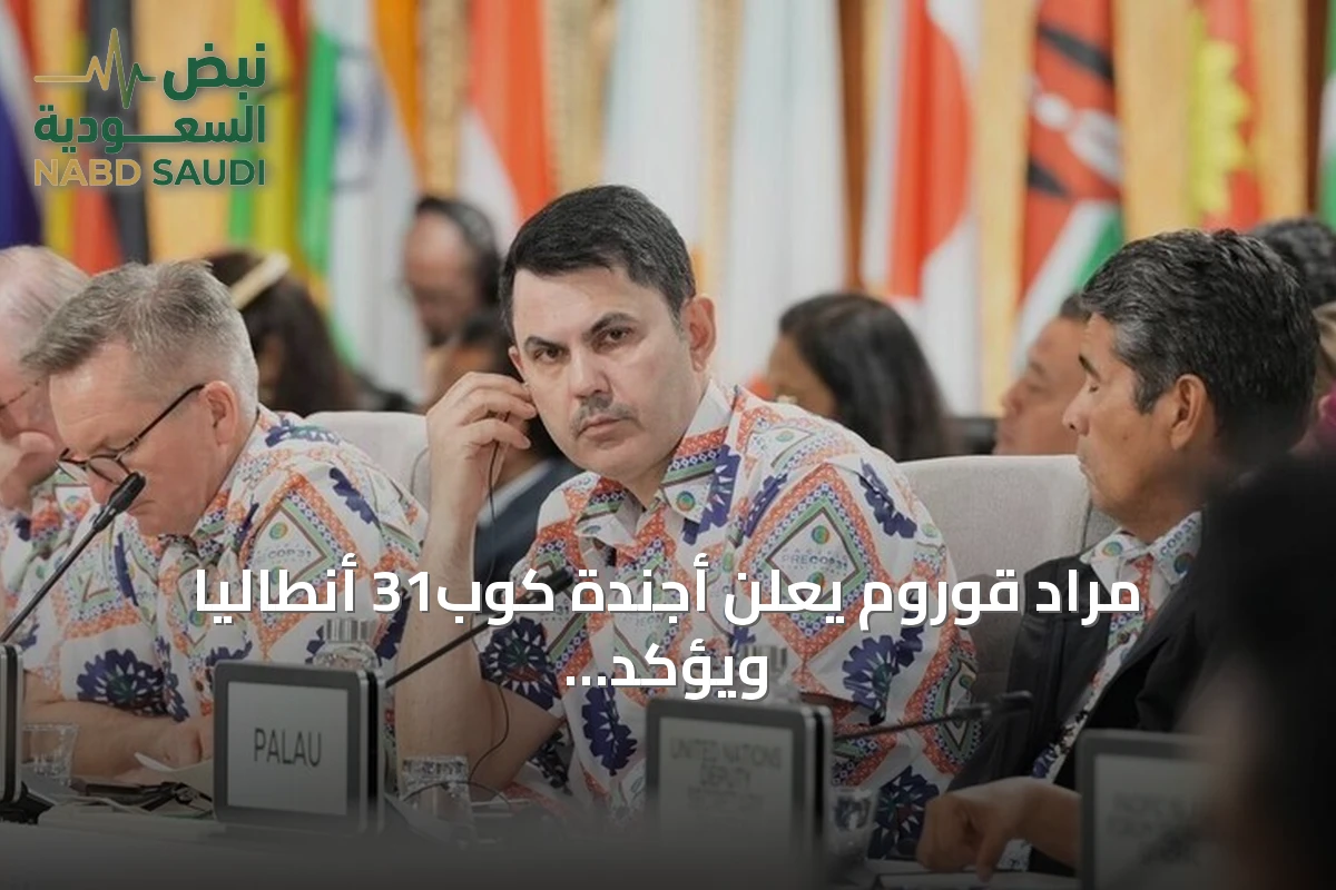 مراد قوروم يعلن أجندة كوب31 أنطاليا ويؤكد على صفر نفايات والتصنيع الأخضر والعمل المناخي العادل
