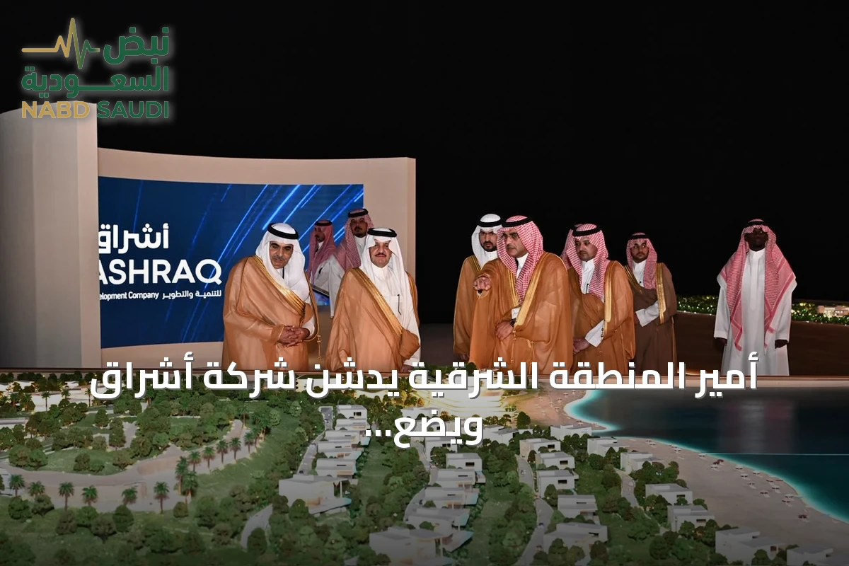 أمير المنطقة الشرقية يدشن شركة أشراق ويضع حجر أساس منتجع ريكسوس هاف مون