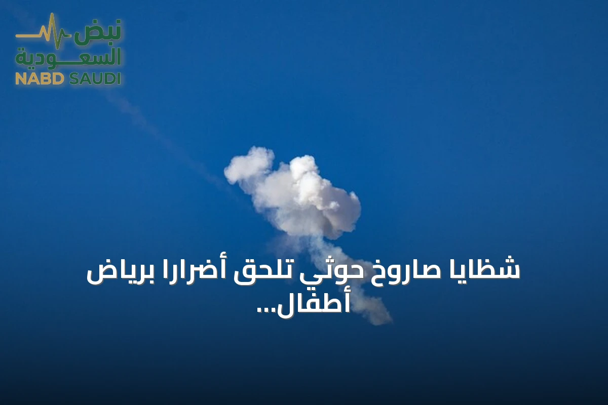 شظايا صاروخ حوثي تلحق أضرارًا برياض أطفال ومجمع طبي بالرياض