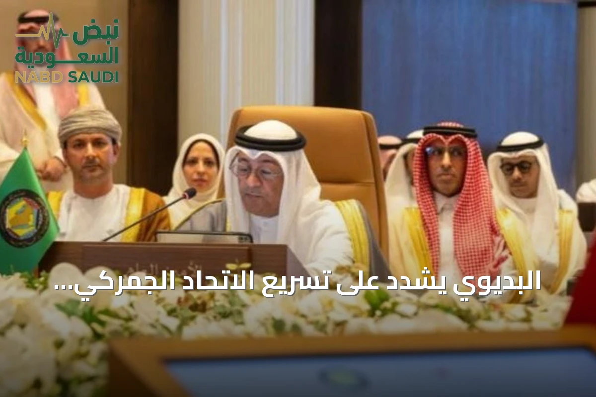 البديوي يشدد على تسريع الاتحاد الجمركي والسوق الخليجية لتعزيز تنافسية اقتصادات المجلس
