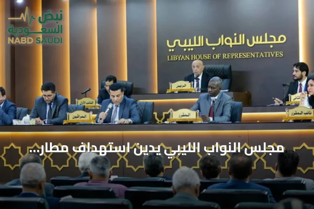 مجلس النواب الليبي يدين استهداف مطار الملك خالد الدولي ويدعو لموقف دولي حازم