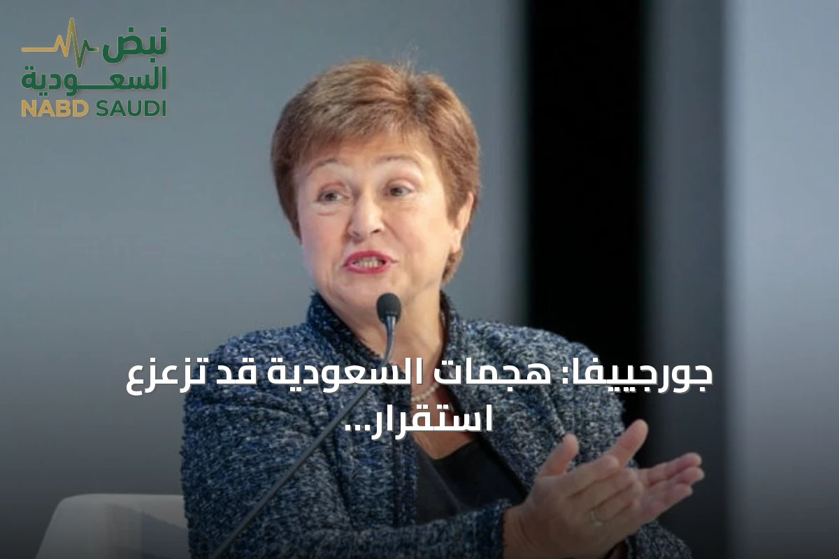 جورجييفا: هجمات السعودية قد تزعزع استقرار الاقتصاد العالمي