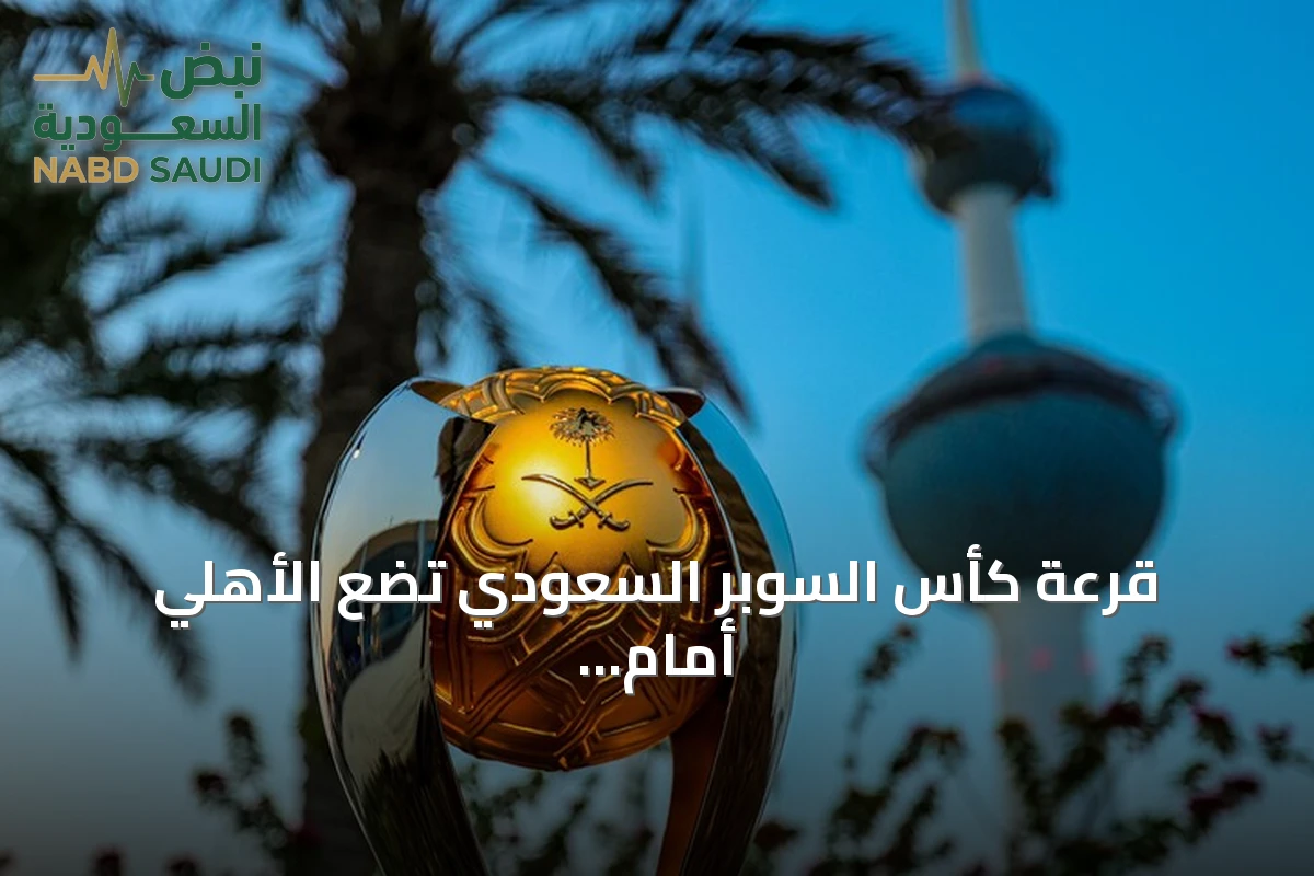 قرعة كأس السوبر السعودي تضع الأهلي أمام القادسية والنصر مقابل الخلود