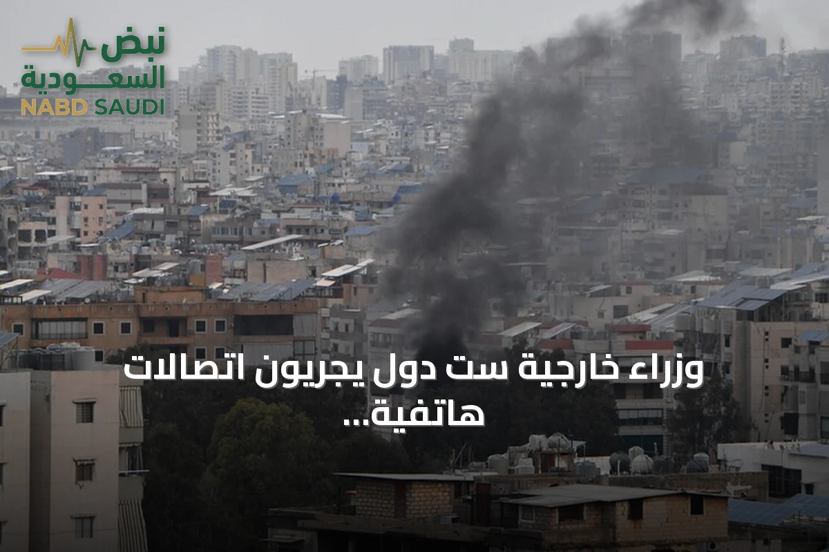 وزراء خارجية ست دول يجريون اتصالات هاتفية لبحث التصعيد في الشرق الأوسط