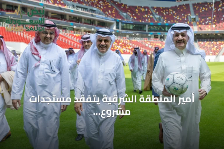 أمير المنطقة الشرقية يتفقد مستجدات مشروع ملعب أرامكو