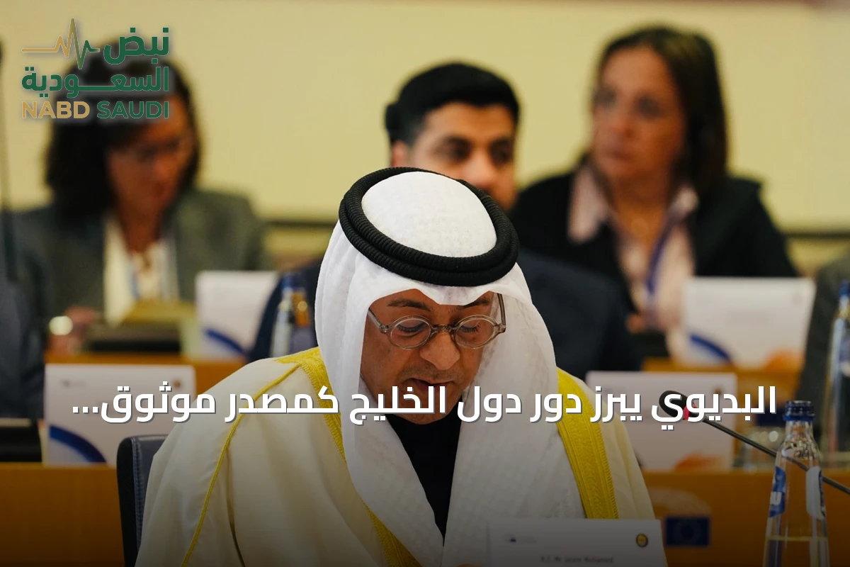 البديوي يبرز دور دول الخليج كمصدر موثوق للطاقة ويؤكد على تعزيز الشراكة مع أوروبا
