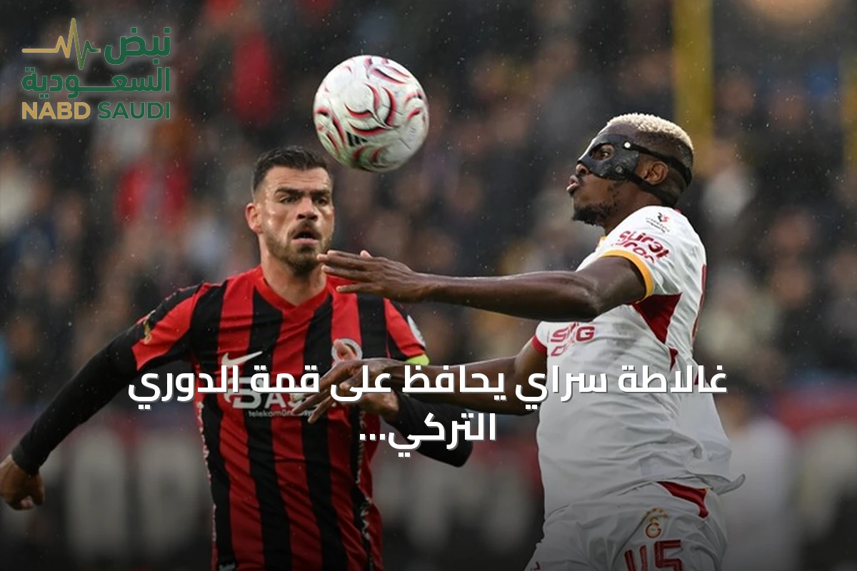 غالاطة سراي يحافظ على قمة الدوري التركي بعد فوز صعب على غنتشلربيرليغي