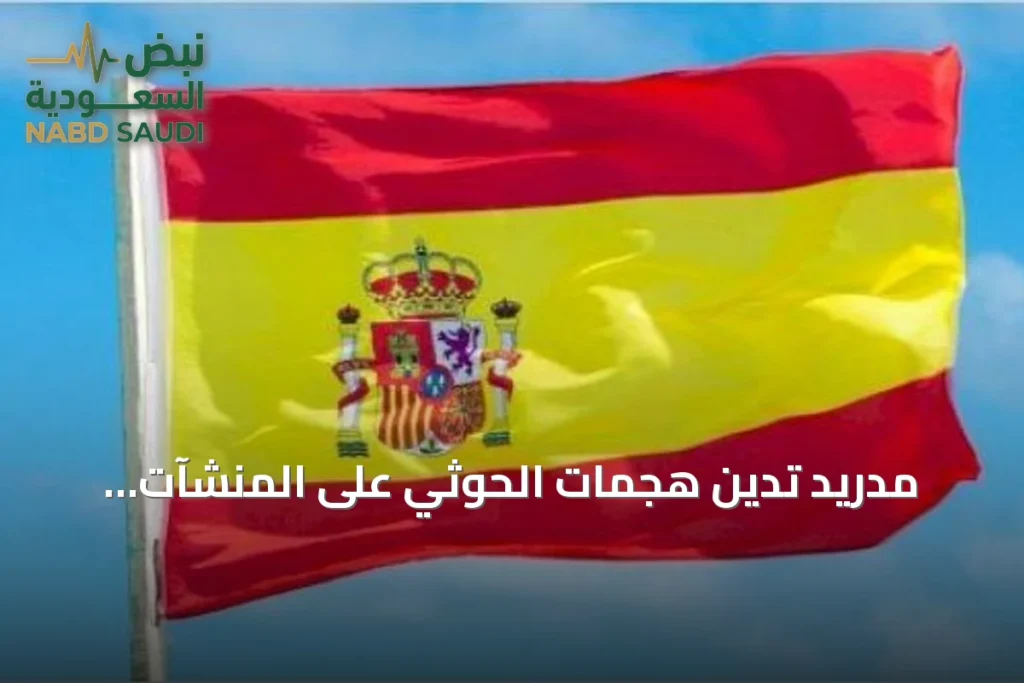 مدريد تدين هجمات الحوثي على المنشآت المدنية وتحذر من تصعيد خطير في المنطقة