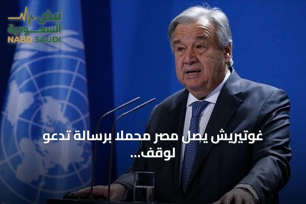 غوتيريش يصل مصر محملاً برسالة تدعو لوقف توسع النزاعات وحماية المدنيين