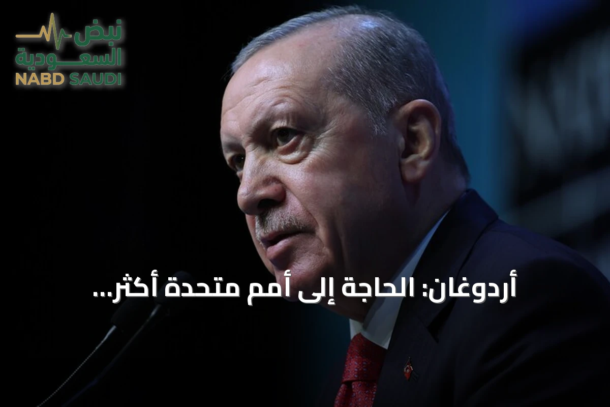 أردوغان: الحاجة إلى أمم متحدة أكثر إنصافاً باتت ملحة في ظل الأزمات الراهنة