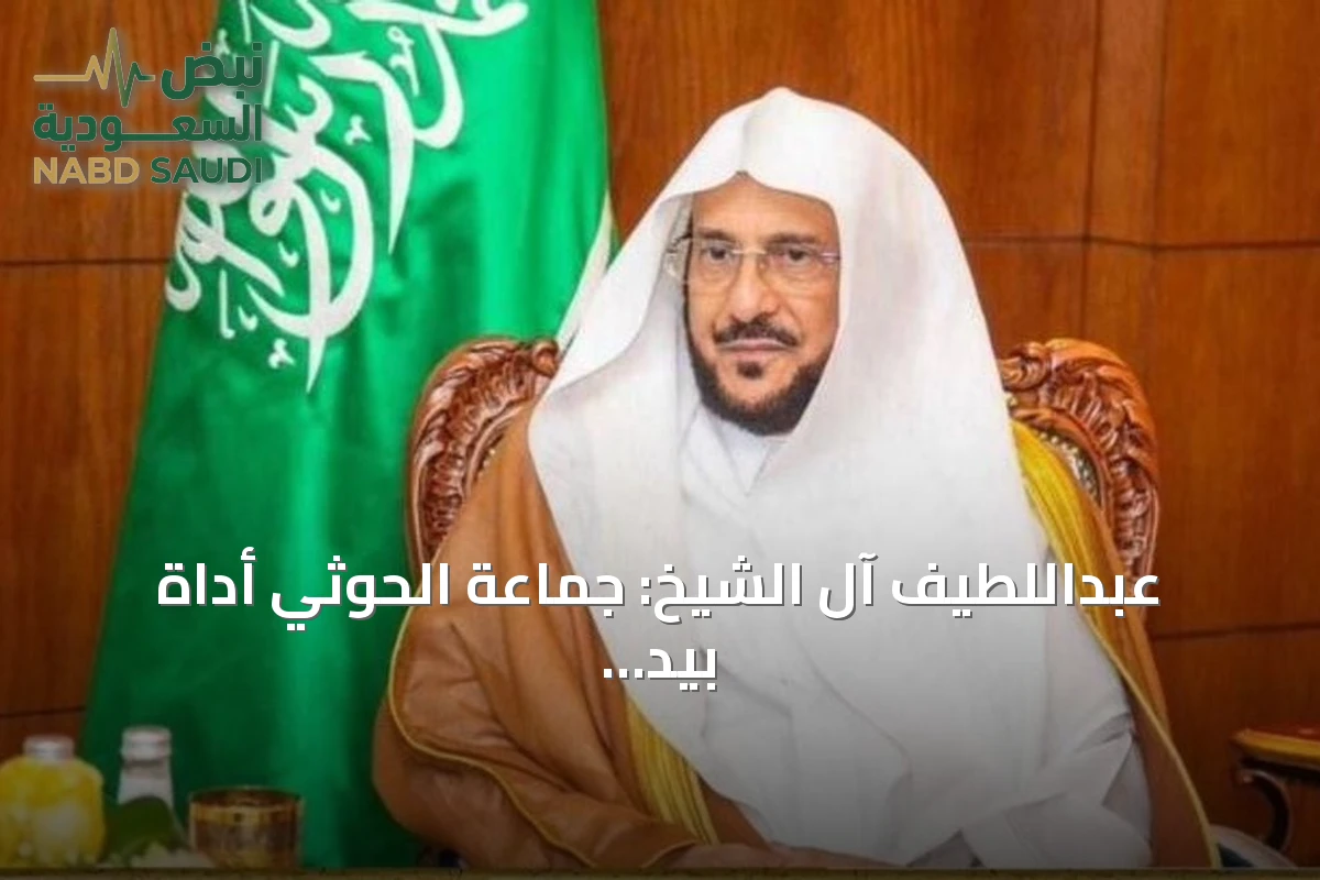 عبداللطيف آل الشيخ: جماعة الحوثي أداة بيد أعداء الدين تستهدف عقيدة الموحدين ومقدساتهم