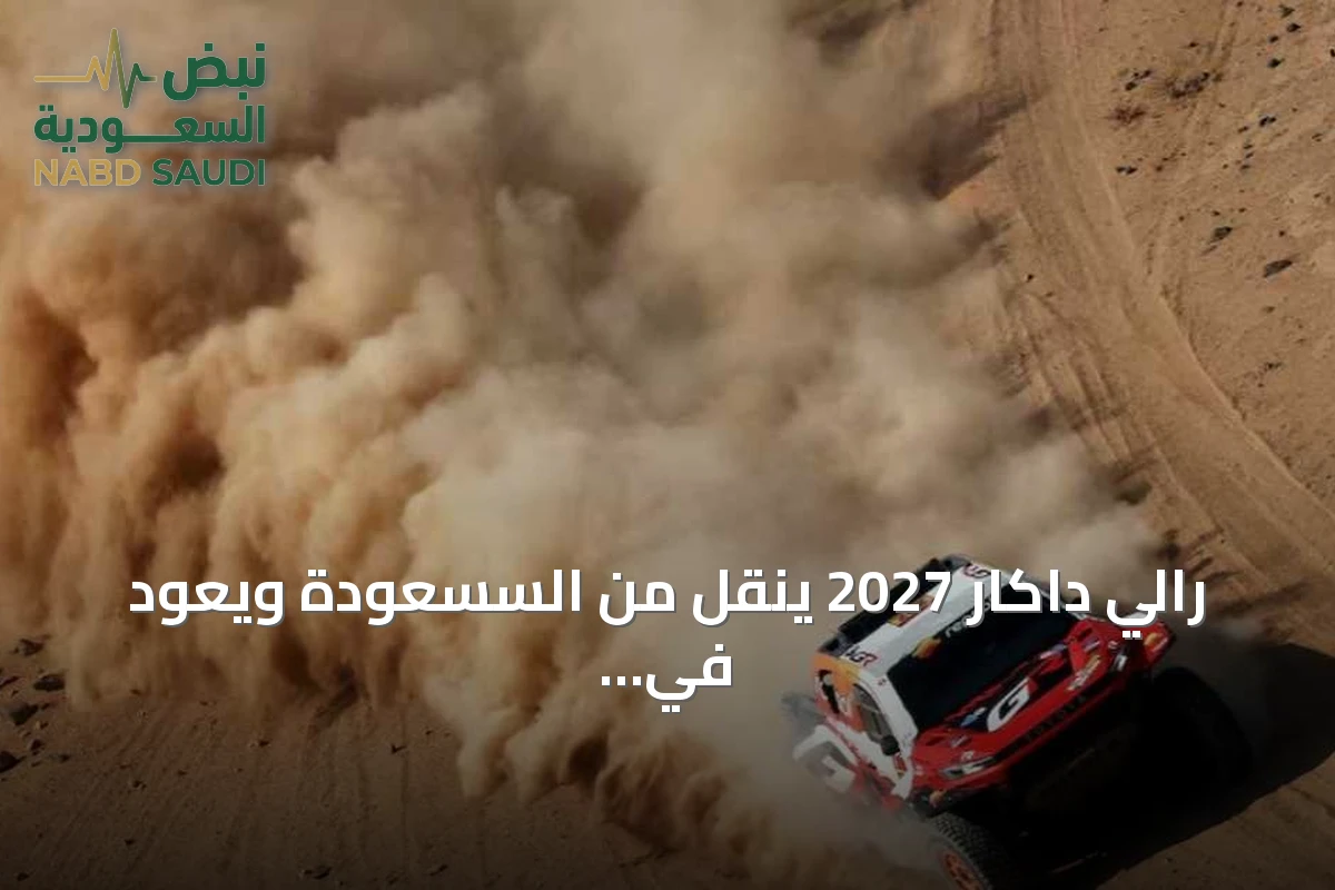 رالي داكار 2027 ينقل من السسعودة ويعود في 2028 مع تنظيم النسخة الخمسين