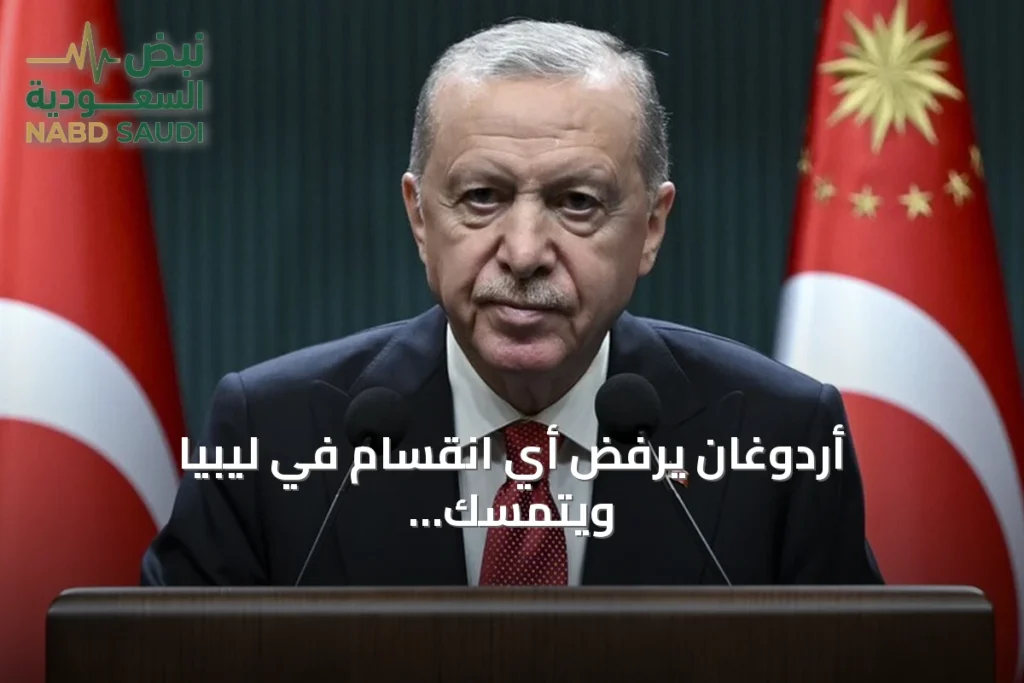 أردوغان يرفض أي انقسام في ليبيا ويتمسك بالإرادة التركية الليبية بشرق المتوسط