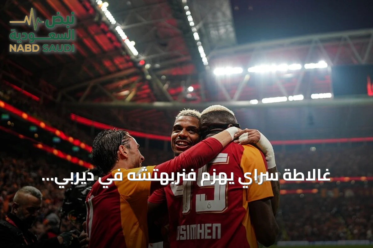 غالاطة سراي يهزم فنربهتشه في ديربي إسطنبول ويستعيد صدارة الدوري التركي