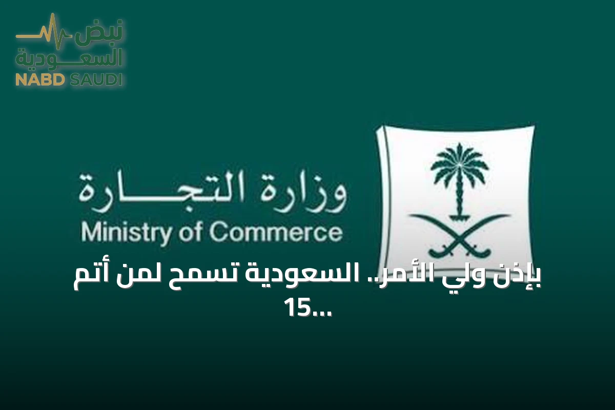 بإذن ولي الأمر.. السعودية تسمح لمن أتم 15 عاماً بمزاولة الأنشطة التجارية