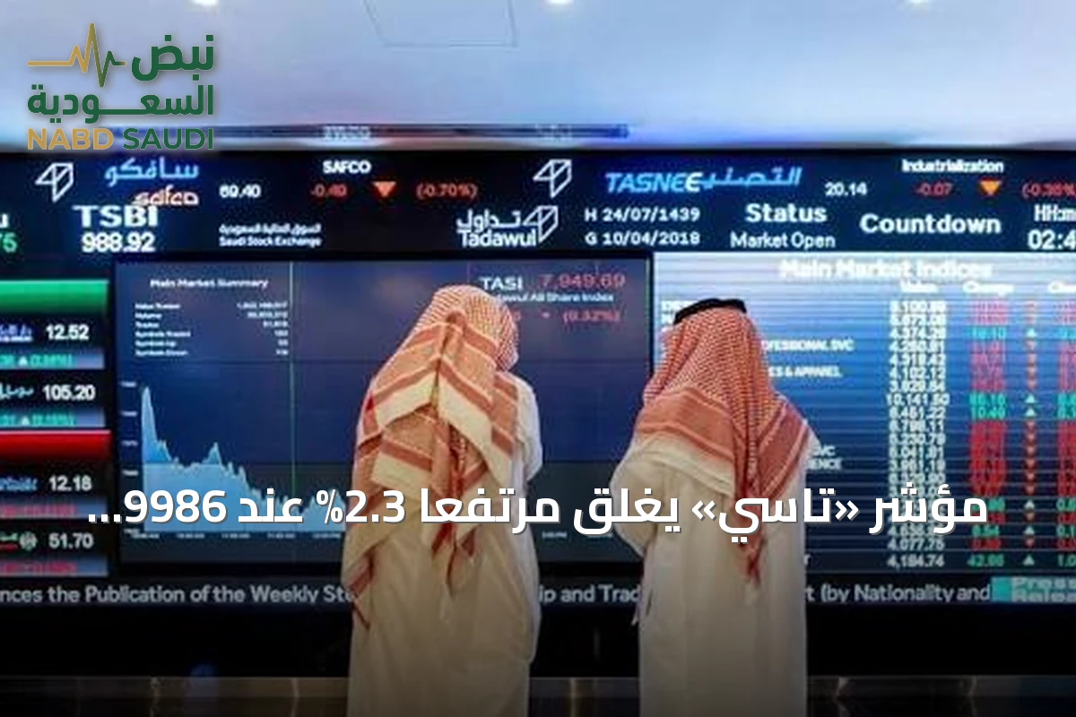 مؤشر «تاسي» يغلق مرتفعاً 2.3% عند 9986 نقطة بتداولات 7.2 مليار ريال