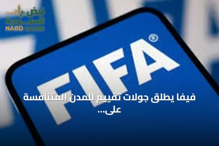 فيفا يطلق جولات تقييم للمدن المتنافسة على استحقاق استضافة كأس العالم 2030