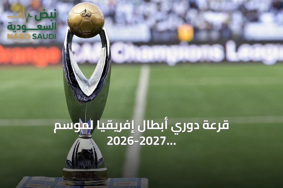 قرعة دوري أبطال إفريقيا لموسم 2026-2027 تضع الأندية العربية في مواجهات نارية